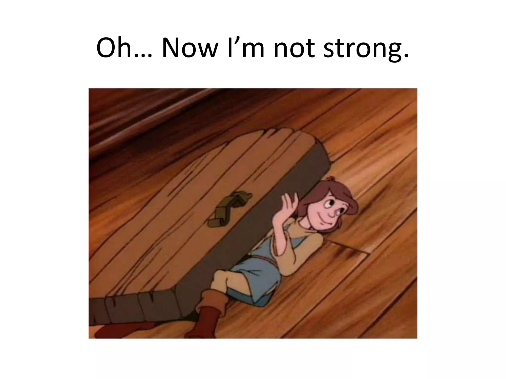 Oh… Now I’m not strong.