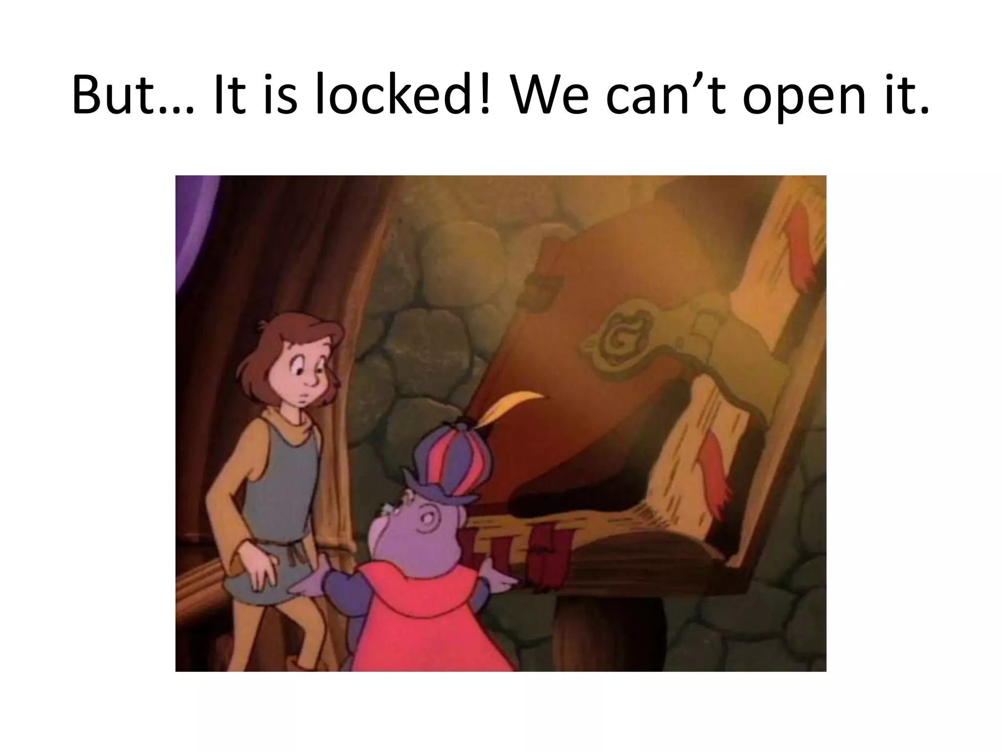 But… It is locked! We can’t open it.