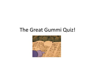 The Great Gummi Quiz! 
 