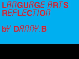 LANGUAGE ARTS
REFLECTION
by Danny.B
 