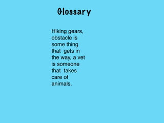 Glossary
Hiking gears,
obstacle is
some thing
that gets in
the way, a vet
is someone
that takes
care of
animals.