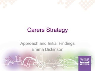 Carers Strategy
Approach and Initial Findings
Emma Dickinson
 