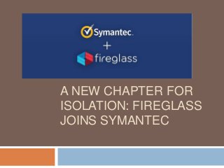 A NEW CHAPTER FOR
ISOLATION: FIREGLASS
JOINS SYMANTEC
 