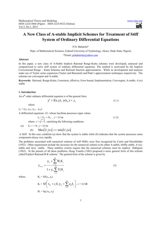 Mathematical Theory and Modeling                                                                        www.iiste.org
ISSN 2224-5804 (Paper) ISSN 2225-0522 (Online)
Vol.3, No.1, 2013


    A New Class of A-stable Implicit Schemes for Treatment of Stiff
             System of Ordinary Differential Equations
                                                        P.O. Babatola*
           Dept. of Mathematical Sciences, Federal University of Technology, Akure, Ondo State, Nigeria
                                              *Email: pobabatola@yahoo.com
Abstract
In this paper, a new class of A-Stable Implicit Rational Runge-Kutta schemes were developed, analyzed and
computerized to solve stiff system of ordinary differential equations. The method is motivated by the Implicit
Conventional Runge – Kutta Schemes and Rational function approximation. While its development and analyses
make use of Taylor series expansion (Taylor and Binomial) and Pade’s approximation techniques respectively. The
schemes are convergent and A-stable.
Keywords: Rational, Runge-Kutta, Consistent, effective, Error bound, Implementation, Convergent, A-stable, A (α)
stable


1. Introduction
An nth order ordinary differential equation is of the general form
                               y′ = f(x, y), y(xo ) = yo                                   (1.1)
         where
yo = (yo, yo2, yo3…yon)
A differential equations (1) whose Jacobian possesses eigen values
                  λj = Uj + iVj, j = 1(1)n                                                (1.2)
         where i =    − 1 , satisfying the following conditions.
 (a)     Ui < < 0, j = 1(1)n
           (b)     Max U j ( x ) >> min U j (x)
 is Stiff. In this case condition (a) show that the system is stable while (b) indicates that the system possesses some
components decay very rapidly.
The problems associated with numerical solution of stiff ODEs were first recognized by Curtis and Hirschfelder
(1952). Other requirement include the necessity for the numerical scheme to be either A-stable, Stiffly stable, A (α)-
stable and A(o) –stable. These stability criteria require that the numerical schemes must be implicit Dahlquist
(1963). In the present of all these problems, Hong Yuanfu (1982) proposed a more general form of this scheme
called Explicit Rational R-K scheme. The general form of the scheme is given by
                                     R
                              y n + ∑ Wi K i
                   y n +1 =         i =1
                                       R
                                                                                          (3)
                              1 + y n ∑ Vi H i
                                     i =1

where,            K1 = hf(xn, yn)

                                                  S
                                                           
                  Ki =    hf  x n + ci h, y n + ∑ aij k j  , i = 1(1)R
                                                i =1      
                  H1 = hg (xn, zn)


                                                                7
 