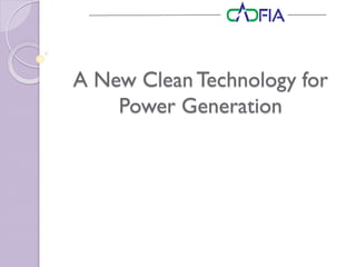 A New Clean Technology for
Power Generation
 