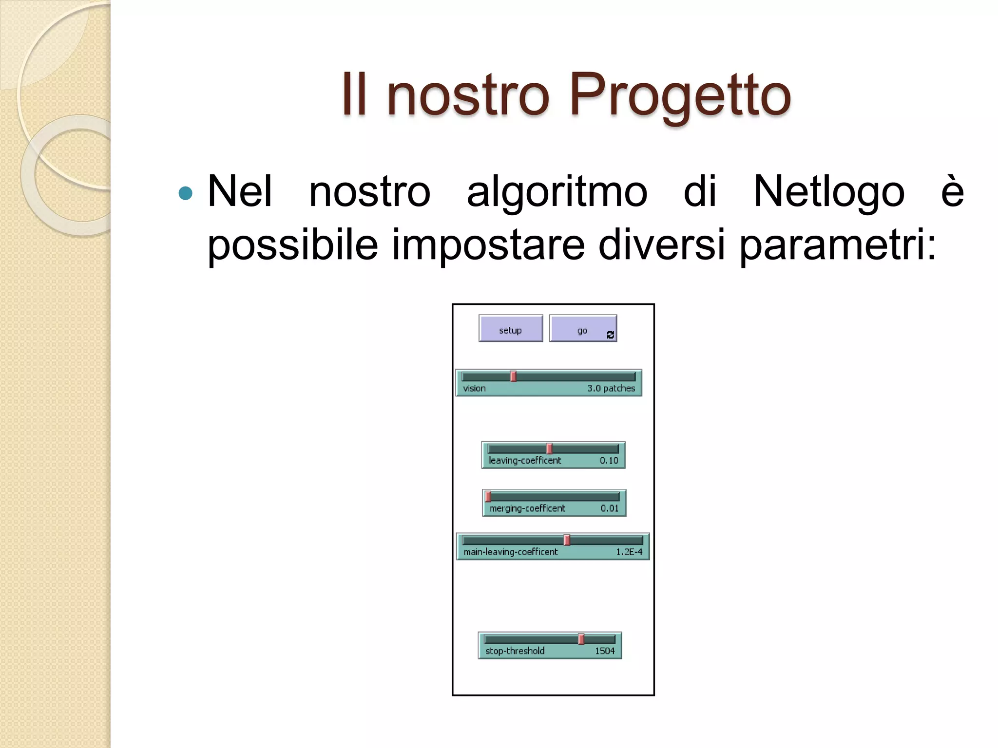 Il nostro Progetto
 Nel nostro algoritmo di Netlogo è
possibile impostare diversi parametri:
 
