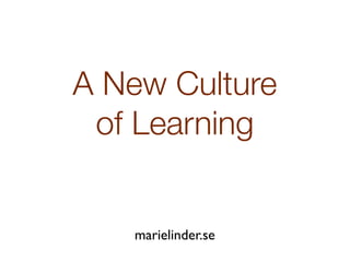 A New Culture
 of Learning


   marielinder.se
 