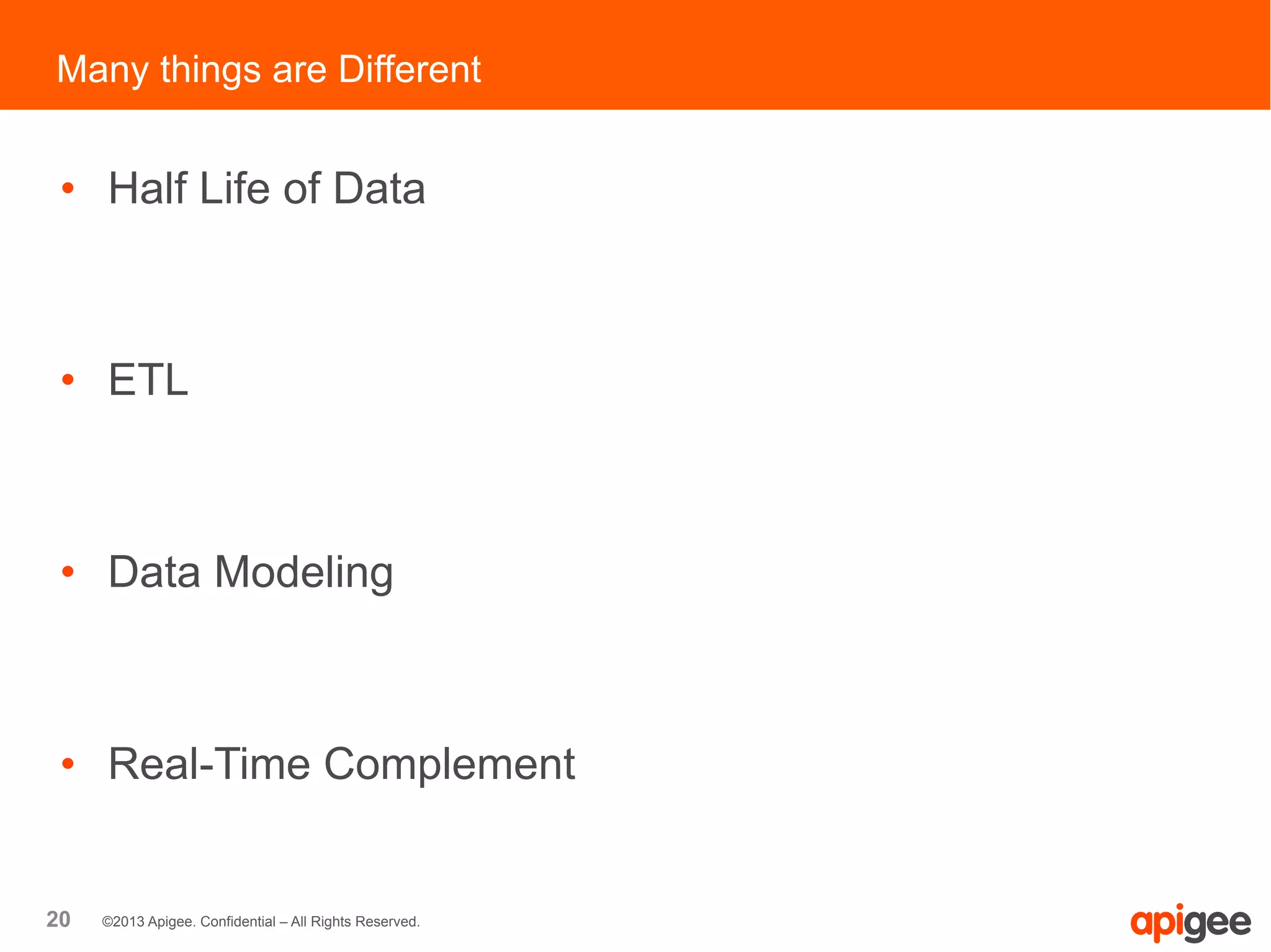 20 ©2013 Apigee. Confidential – All Rights Reserved.
•  Half Life of Data
•  ETL
•  Data Modeling
•  Real-Time Complement
Many things are Different
 