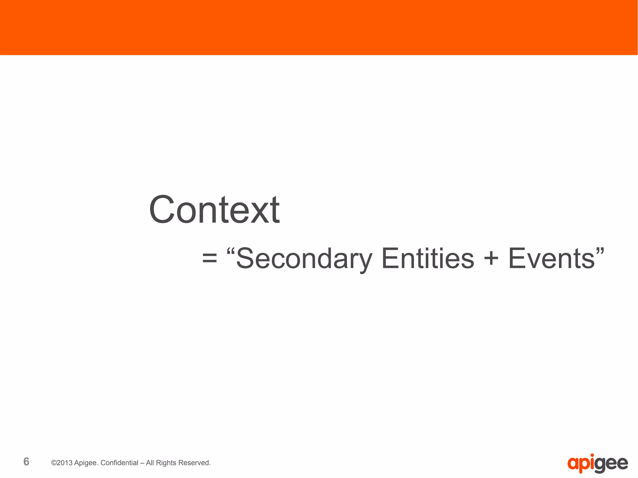 6 ©2013 Apigee. Confidential – All Rights Reserved.
Context
= “Secondary Entities + Events”
 