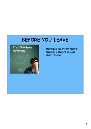 BEFORE YOU LEAVE
AIM: Classifying
                   How would you explain today's
Polynomials        lesson to a student who was
                   absent today?




                                                   8
 