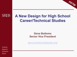 Southern
Regional
Education
Board
A New Design for High School
Career/Technical Studies
Gene Bottoms
Senior Vice President
gene.bottoms@sreb.org
 