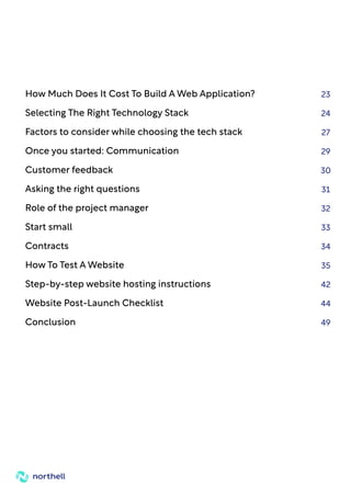 How Much Does It Cost To Build A Web Application? 23
Selecting The Right Technology Stack 24
Factors to consider while choosing the tech stack 27
Once you started: Communication 29
Customer feedback 30
Asking the right questions 31
Role of the project manager 32
Start small 33
Contracts 34
How To Test A Website 35
Step-by-step website hosting instructions 42
Website Post-Launch Checklist 44
Conclusion 49
 