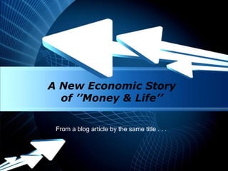 A New Economic Story
  of ’’Money & Life’’

 From a blog article by the same title . . .



            Powerpoint Templates
                                               Page 1
 