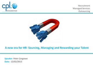 Recruitment
Managed Services
Outsourcing

A new era for HR- Sourcing, Managing and Rewarding your Talent

Speaker: Peter Cosgrove
Date: 12/02/2013

 