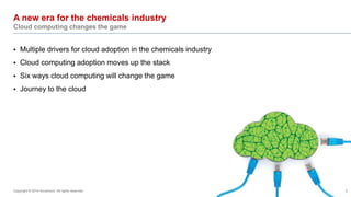 A new era for the chemicals industry 
Cloud computing changes the game 
 Multiple drivers for cloud adoption in the chemi...