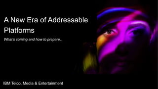 IBM ConfidentialIBM MD&I | 2019 | © IBM Corporation
Industry Insights 2019: Media and Entertainment
1
A New Era of Addressable
Platforms
What’s coming and how to prepare…
IBM Telco, Media & Entertainment
 
