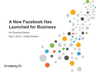 A New Facebook Has
Launched for Business
An iCrossing Webinar
May 3, 2012 | 2:00pm Eastern
 