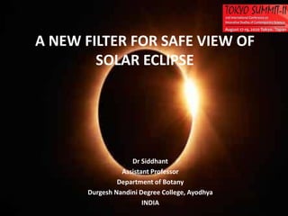 Dr Siddhant
Assistant Professor
Department of Botany
Durgesh Nandini Degree College, Ayodhya
INDIA
A NEW FILTER FOR SAFE VIEW OF
SOLAR ECLIPSE
 