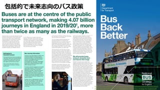 • x
包括的で未来志向のバス政策
https://assets.publishing.service.gov.uk/government/uploads/system/uploads/attach
ment_data/file/980227/DfT-Bus-Back-Better-national-bus-strategy-for-England.pdf
 