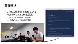 • GTFSの標準化を進めている
MobilityData.orgと協業
– 日本にてミーティング開催
– 公式Webページの翻訳受託
国際連携
 