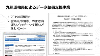 • 2019年夏開始
• 宮崎県串間市、やまさ海
運などのデータ支援など
をサポート
九州運輸局によるデータ整備支援事業
 