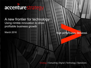 March 2016
A new frontier for technology
Using nimble innovation to drive
profitable business growth
 