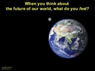 Guy Dauncey 2015
Earthfuture.com
Guy Dauncey 2013
www.earthfuture.com
When you think about
the future of our world, what do you feel?
 