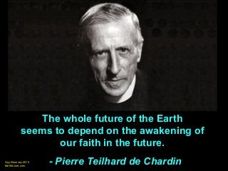 Guy Dauncey 2015
Earthfuture.com
The whole future of the Earth
seems to depend on the awakening of
our faith in the future.
- Pierre Teilhard de Chardin
 