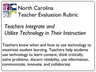Teachers Integrate and  Utilize Technology in Their Instruction <ul><li>Teachers know when and how to use technology to ma...