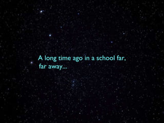 A long time ago in a school far,  far away... 