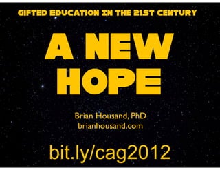 Gifted Education In the 21st Century



     a new
     HOPE
           Brian Housand, PhD
            brianhousand.com


      bit.ly/cag2012
 
