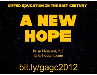 Gifted Education In the 21st Century



     a new
     HOPE
           Brian Housand, PhD
            brianhousand.com


     bit.ly/gagc2012
 
