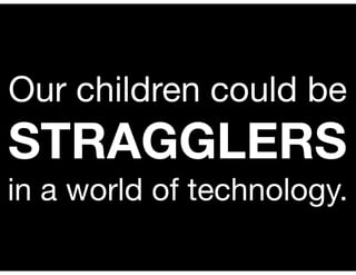 Our children could be
STRAGGLERS
in a world of technology.
 