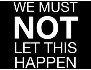 WE MUST
NOT
LET THIS
HAPPEN
 