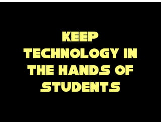 Keep
technology in
the hands of
  students
 