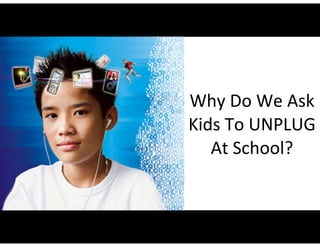 Why	
  Do	
  We	
  Ask	
  
Kids	
  To	
  UNPLUG	
  
   At	
  School?
 
