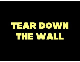 Tear down
 the wall
 