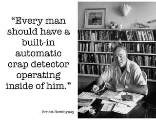“Every man
should have a
    built-in
   automatic
 crap detector
   operating
inside of him.”

       -- Ernest Hemingway
 