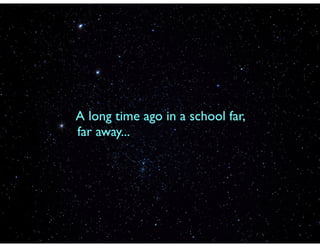 A long time ago in a school far,
far away...
 