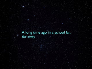 A long time ago in a school far,
far away...
 