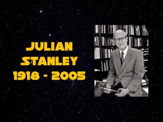 Julian
 Stanley
1918 - 2005
 