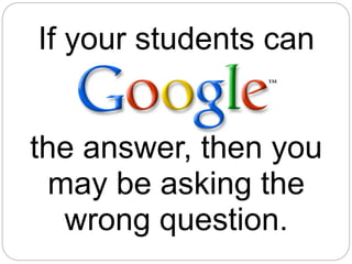 If your students can


the answer, then you
  may be asking the
   wrong question.
 