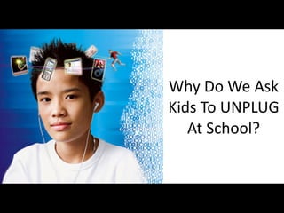Why Do We Ask 
Kids To UNPLUG 
   At School?
 