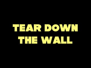 Tear down
 the wall
 