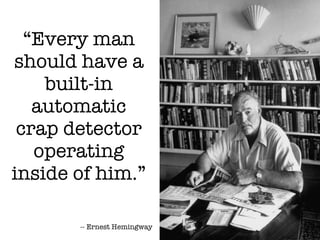 “Every man
should have a
    built-in
   automatic
 crap detector
   operating
inside of him.”

       -- Ernest Hemingway
 