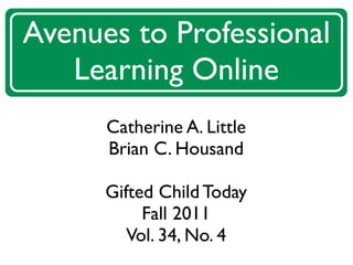 Avenues to Professional
   Learning Online
      Catherine A. Little
      Brian C. Housand

      Gifted Child Today
           Fall 2011
         Vol. 34, No. 4
 