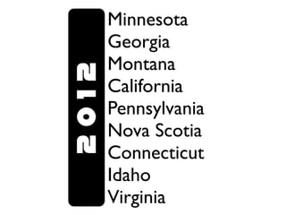 Minnesota
       Georgia
       Montana
2012   California
       Pennsylvania
       Nova Scotia
       Connecticut
       Idaho
       Virginia
 