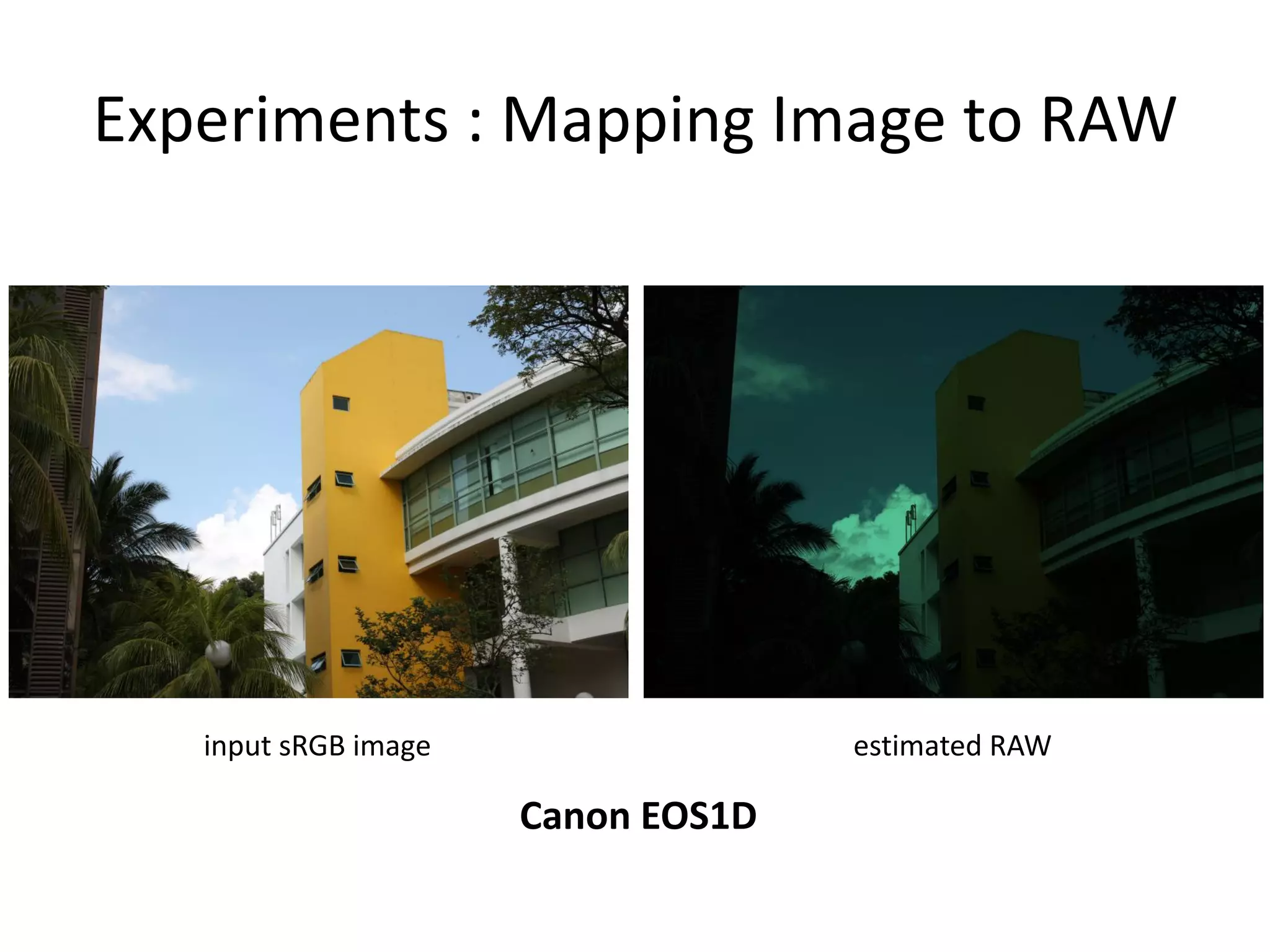 Experiments : Mapping Image to RAW




   input sRGB image                 estimated RAW

                      Canon EOS1D
 