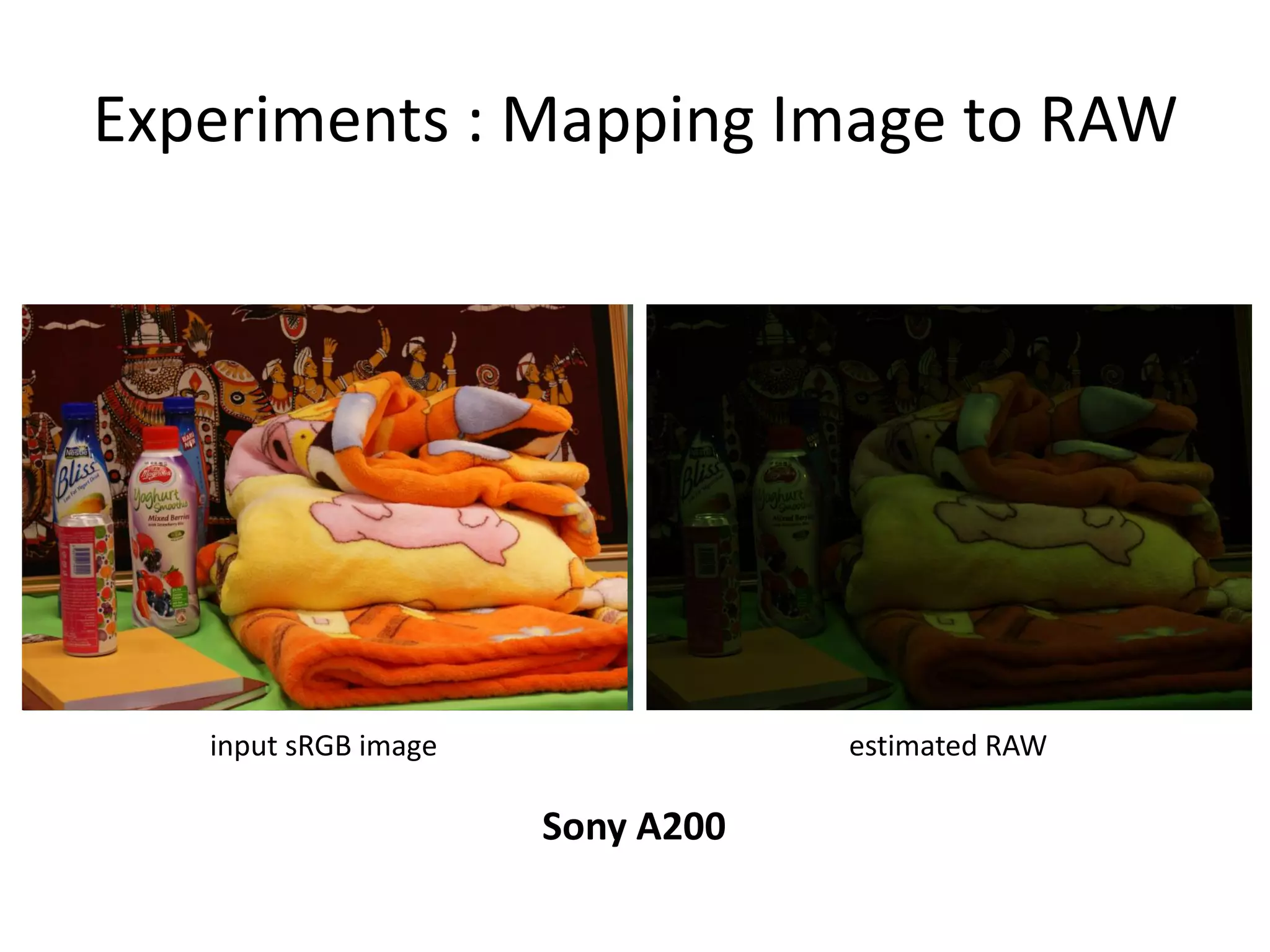 Experiments : Mapping Image to RAW




   input sRGB image               estimated RAW

                      Sony A200
 