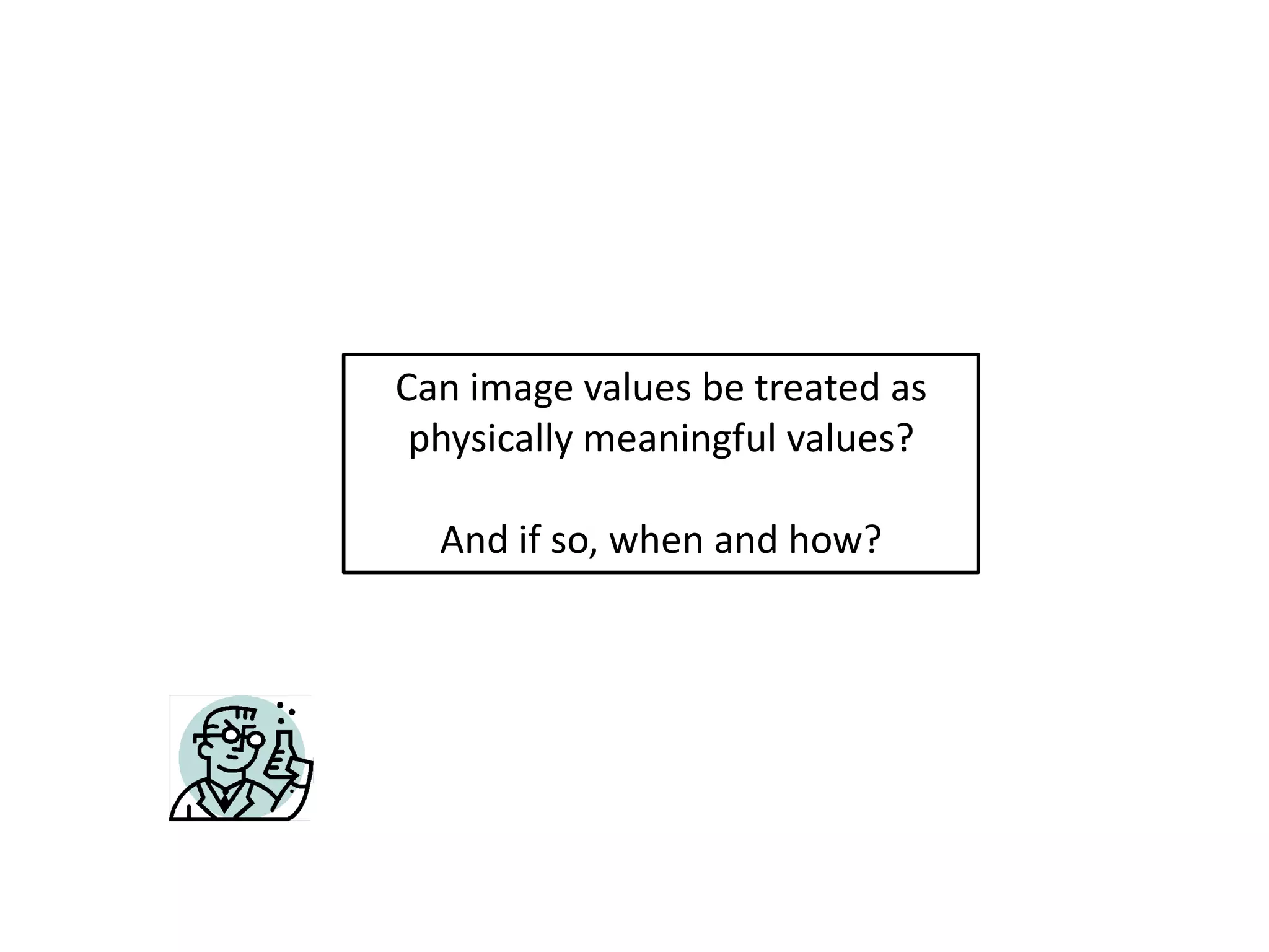 Can image values be treated as
 physically meaningful values?

  And if so, when and how?
 